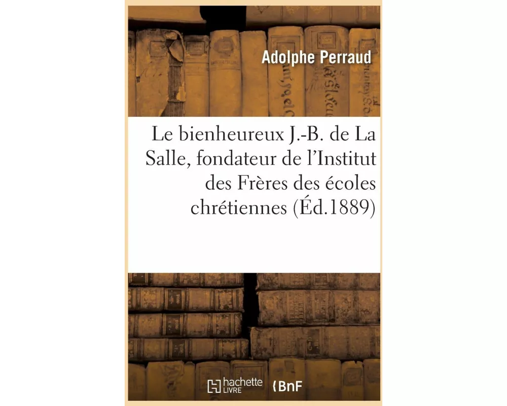 Le Bienheureux J.-B. de la Salle, Fondateur de l'Institut Des Frères Des Écoles Chrétiennes
