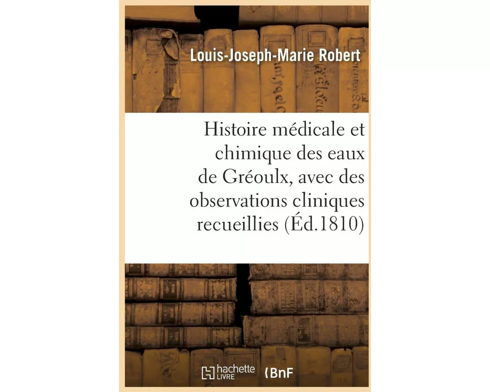 Histoire Médicale Et Chimique Des Eaux de Gréoulx, Avec Des Observations Cliniques Recueillies