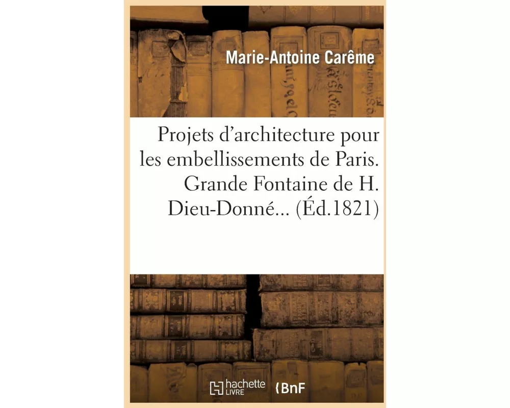 Projets d'Architecture Pour Les Embellissements de Paris. 1826