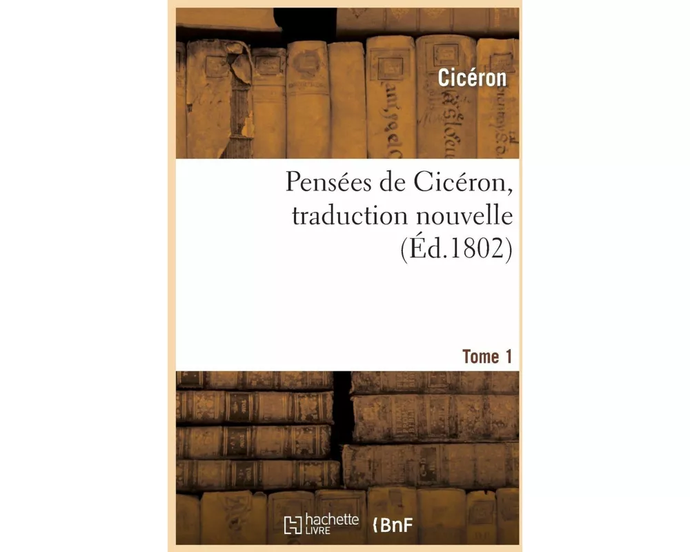 Pensées de Cicéron, Traduction Nouvelle.Tome 1