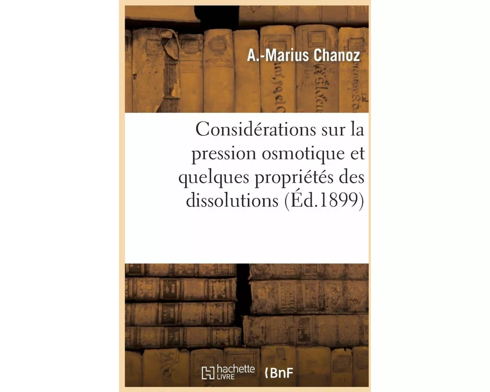 Considérations Sur La Pression Osmotique Et Quelques Propriétés Des Dissolutions