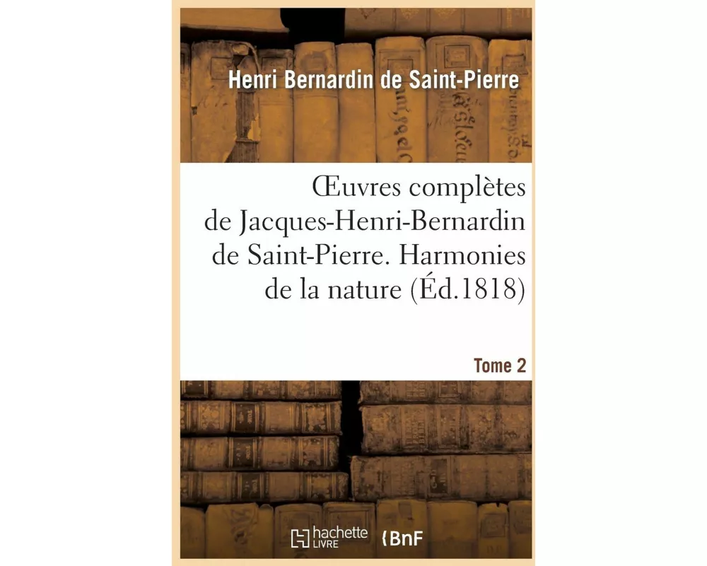 Oeuvres Complètes de Jacques-Henri-Bernardin de Saint-Pierre. T. 2 Harmonies de la Nature