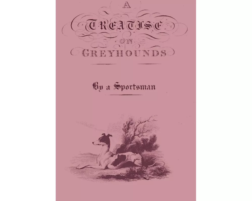 A Treatise on Greyhounds with Observations on the Treatment & Disorders of Them - By a Sportsman