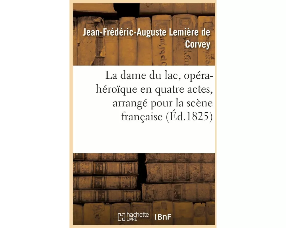 La Dame Du Lac, Opéra-Héroïque En Quatre Actes, Arrangé Pour La Scène Française
