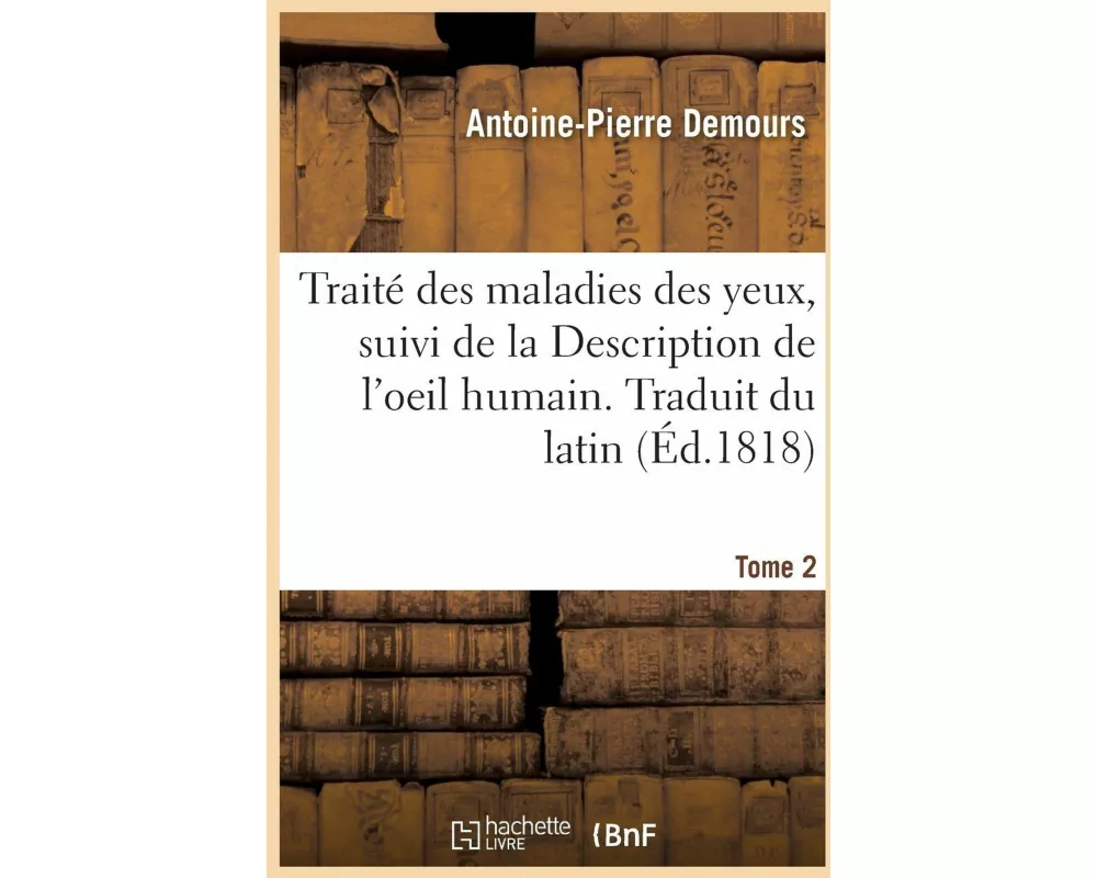 Traité Des Maladies Des Yeux. Traduit Du Latin. Tome 2