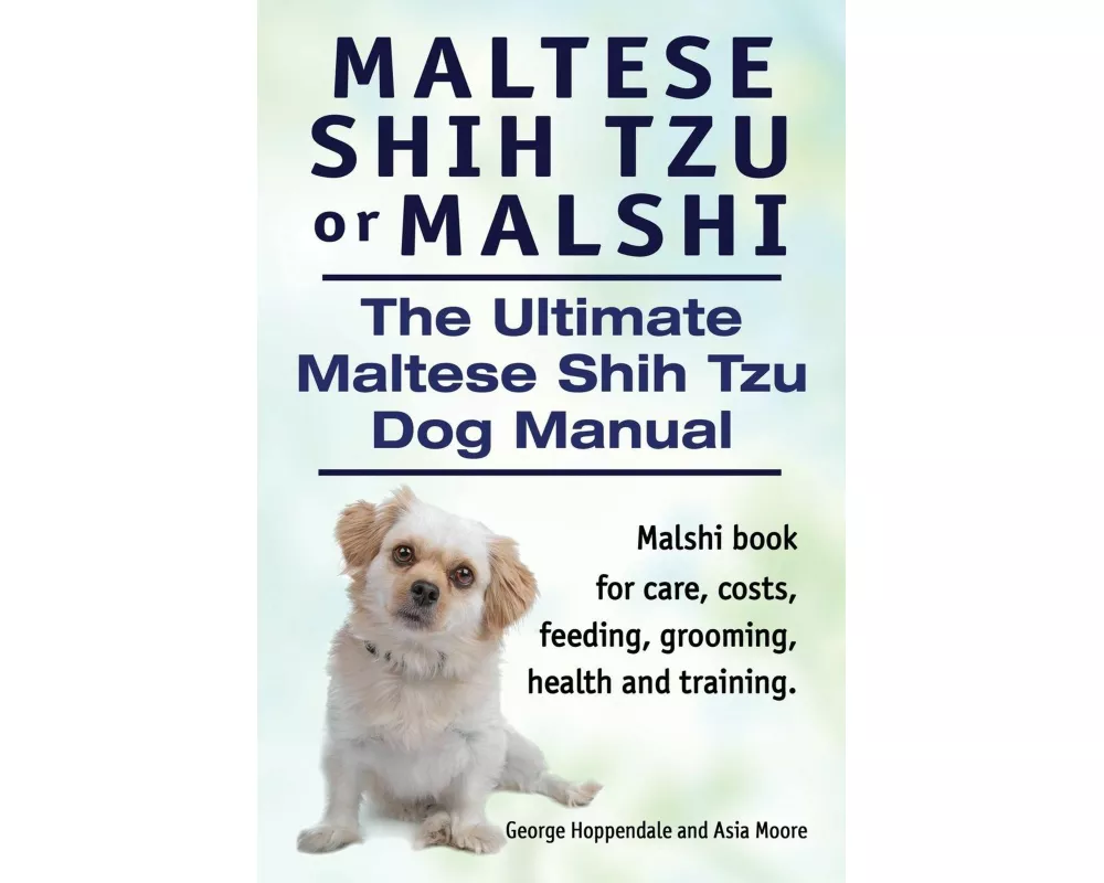 Maltese Shih Tzu or Malshi. The Ultimate Maltese Shih Tzu Dog Manual. Malshi book for care, costs, feeding, grooming, health