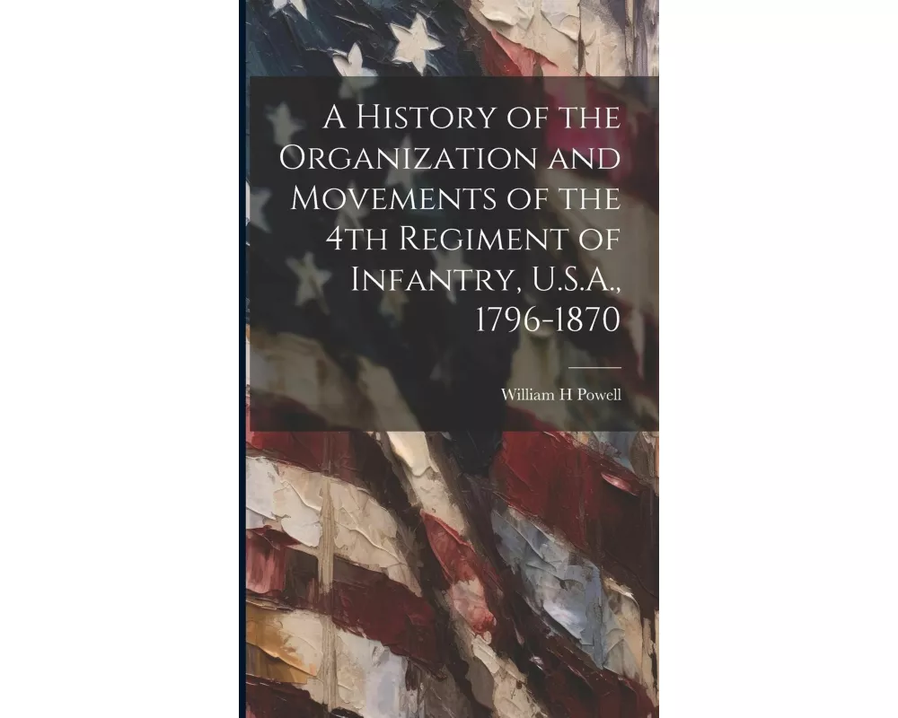A History of the Organization and Movements of the 4th Regiment of Infantry, U.S.A., 1796-1870
