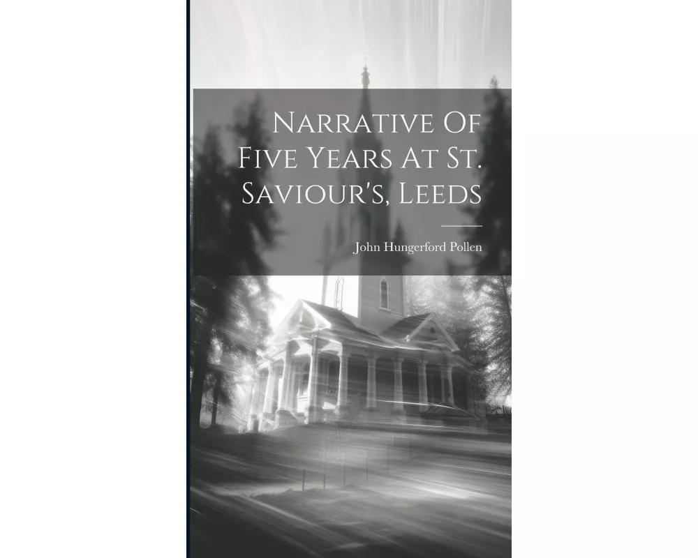 Narrative Of Five Years At St. Saviour's, Leeds