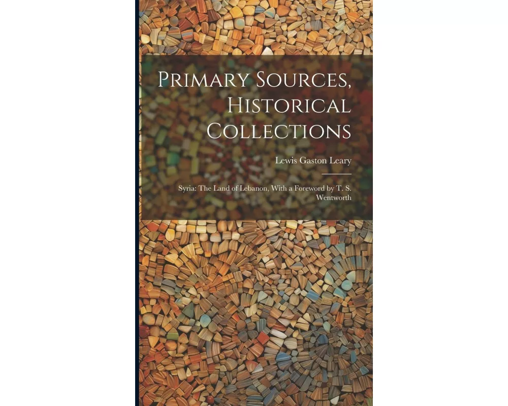 Primary Sources, Historical Collections: Syria: The Land of Lebanon, With a Foreword by T. S. Wentworth