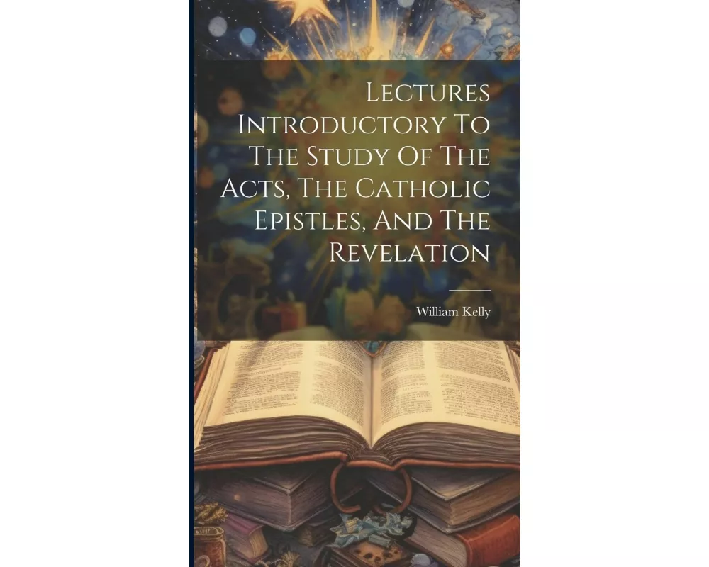 Lectures Introductory To The Study Of The Acts, The Catholic Epistles, And The Revelation