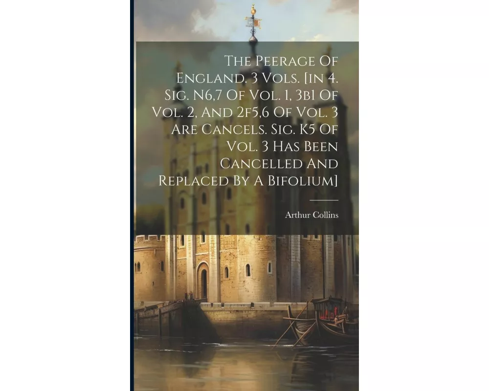 The Peerage Of England. 3 Vols. [in 4. Sig. N6,7 Of Vol. 1, 3b1 Of Vol. 2, And 2f5,6 Of Vol. 3 Are Cancels. Sig. K5 Of Vol. 3 Has Been Cancelled And R