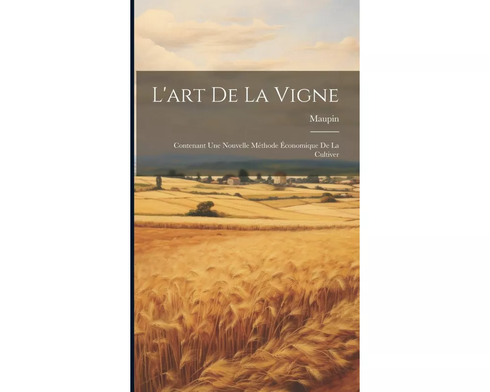 L'art De La Vigne: Contenant Une Nouvelle Méthode Économique De La Cultiver