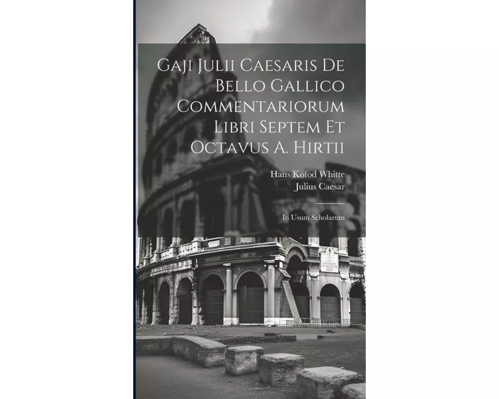 Gaji Julii Caesaris De Bello Gallico Commentariorum Libri Septem Et Octavus A. Hirtii: In Usum Scholarum