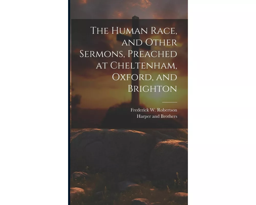 The Human Race, and Other Sermons, Preached at Cheltenham, Oxford, and Brighton
