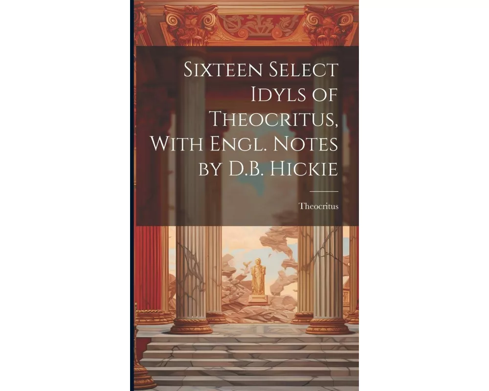Sixteen Select Idyls of Theocritus, With Engl. Notes by D.B. Hickie