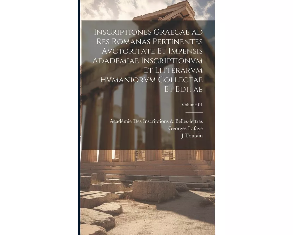 Inscriptiones graecae ad res romanas pertinentes avctoritate et impensis Adademiae inscriptionvm et litterarvm hvmaniorvm collectae et editae; Volume