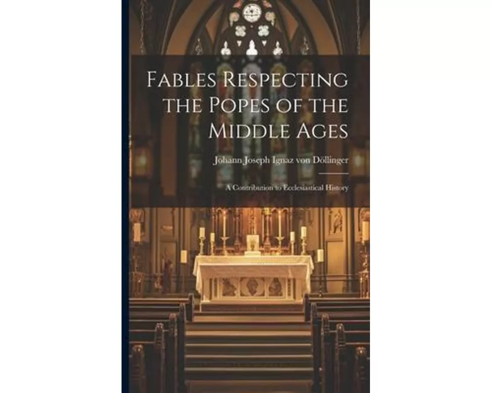 Fables Respecting the Popes of the Middle Ages: A Contribution to Ecclesiastical History