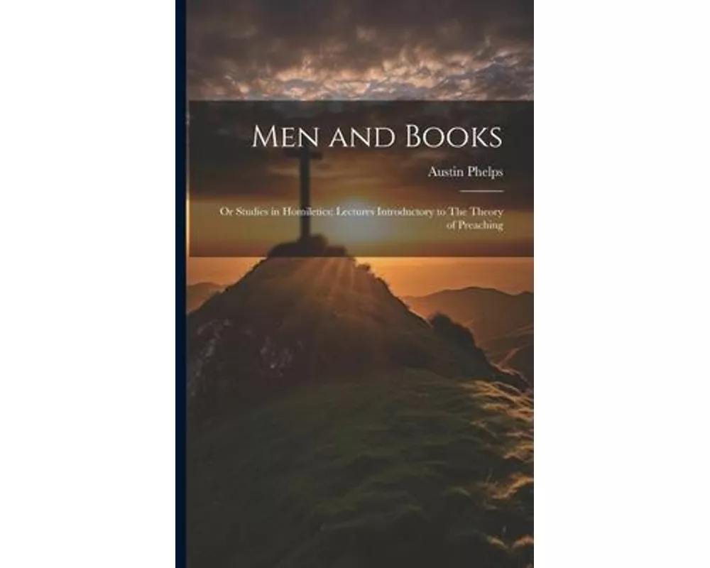 Men and Books; or Studies in Homiletics; Lectures Introductory to The Theory of Preaching