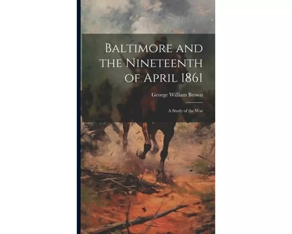 Baltimore and the Nineteenth of April 1861; a Study of the War