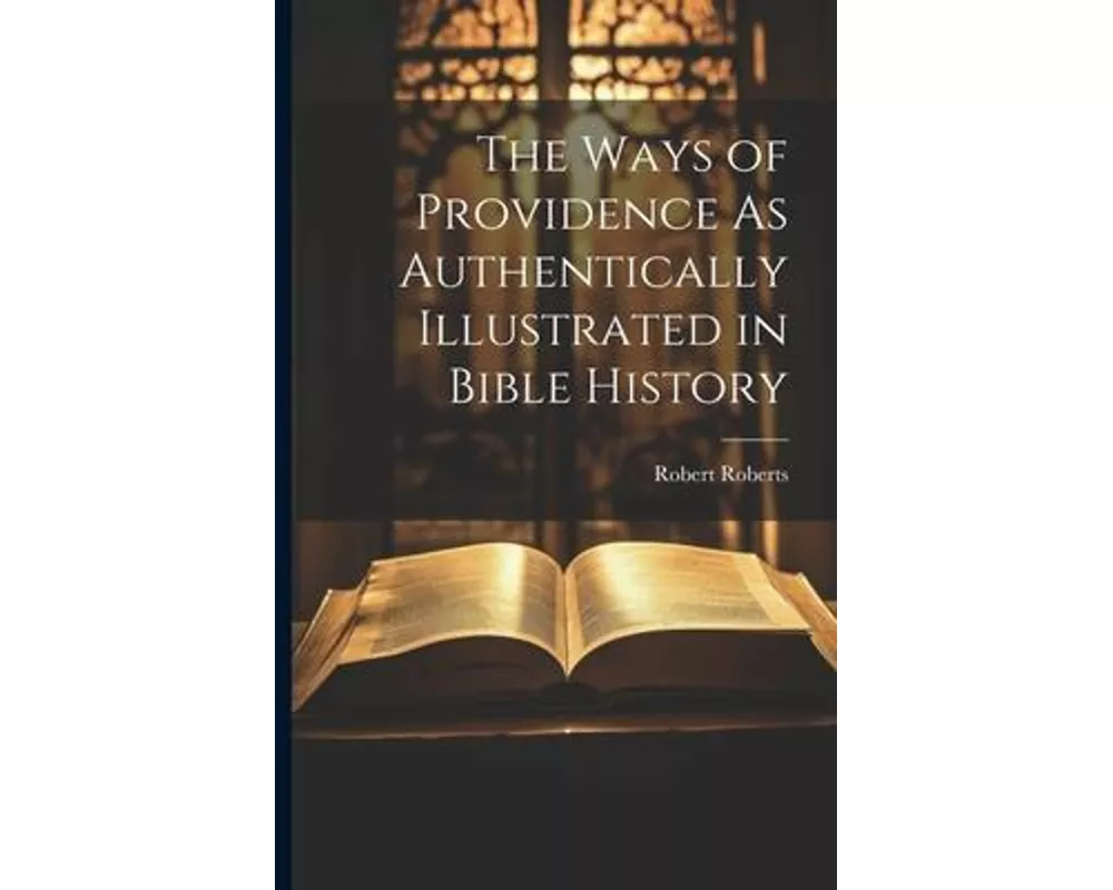 The Ways of Providence As Authentically Illustrated in Bible History