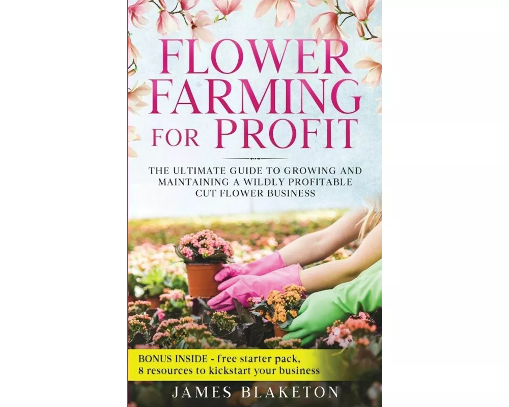 Flower Farming for Profit The Ultimate Guide to Growing and Maintaining a Wildly Profitable Cut Flower Business