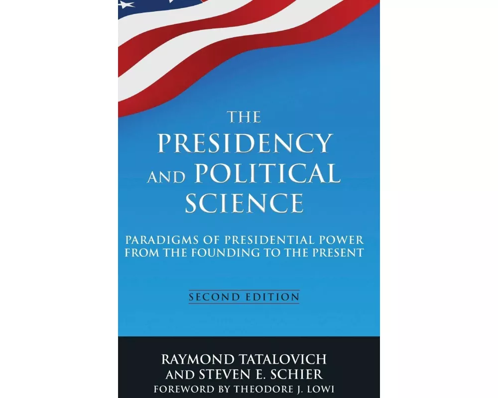 The Presidency and Political Science: Paradigms of Presidential Power from the Founding to the Present: 2014