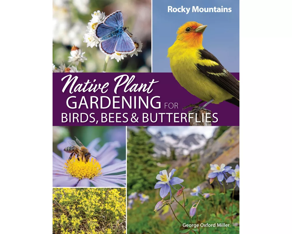 Native Plant Gardening for Birds, Bees & Butterflies: Rocky Mountains