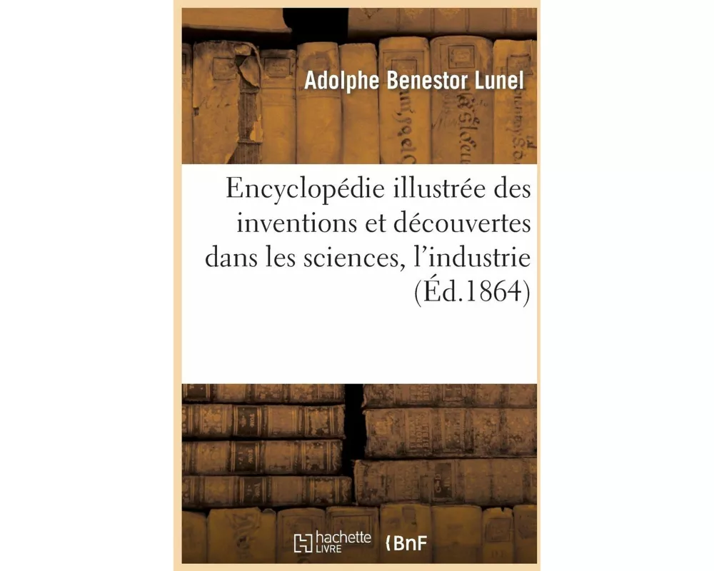 Encyclopédie Illustrée Des Inventions Et Découvertes Dans Sciences, Industrie, Arts Et Manufactures