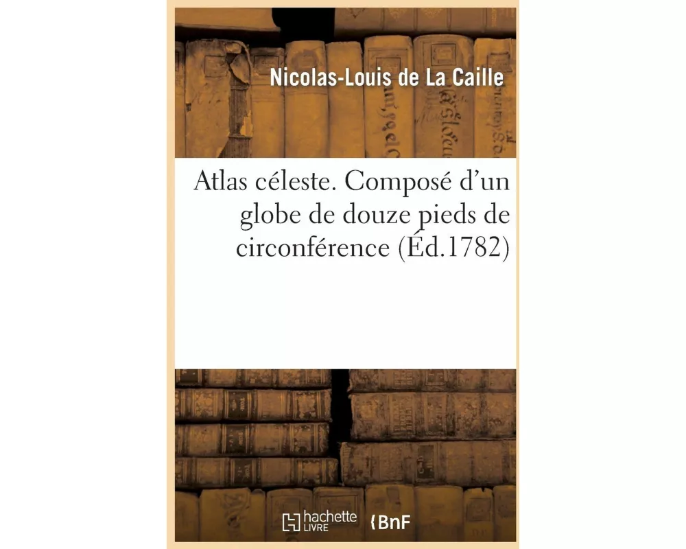 Atlas céleste , composé d'un globe de douze pieds de circonférence
