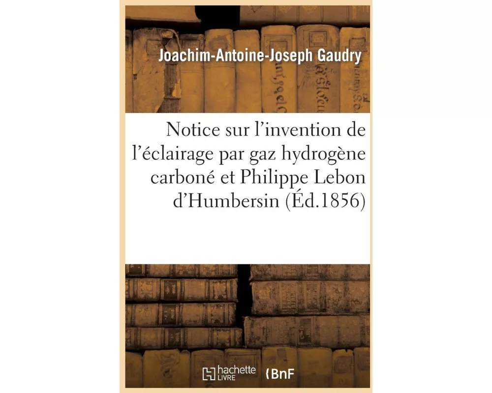 Notice Sur l'Invention de l'Éclairage Par Le Gaz Hydrogène Carboné Et Sur Philippe Lebon d'Humbersin
