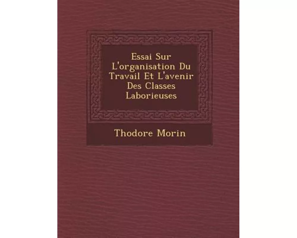 Essai Sur L'Organisation Du Travail Et L'Avenir Des Classes Laborieuses