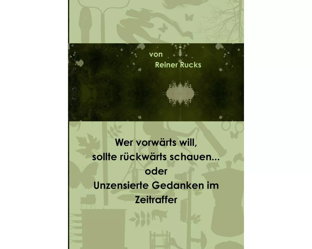 Wer Vorwärts Will, Sollte Rückwärts Schauen... Oder Unzensierte Gedanken Im Zeitraffer