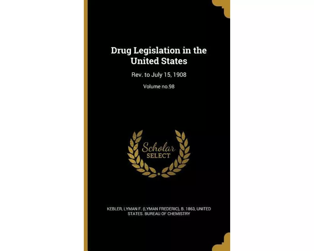 Drug Legislation in the United States: Rev. to July 15, 1908; Volume no.98