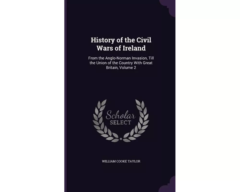 History of the Civil Wars of Ireland: From the Anglo-Norman Invasion, Till the Union of the Country With Great Britain, Volume 2