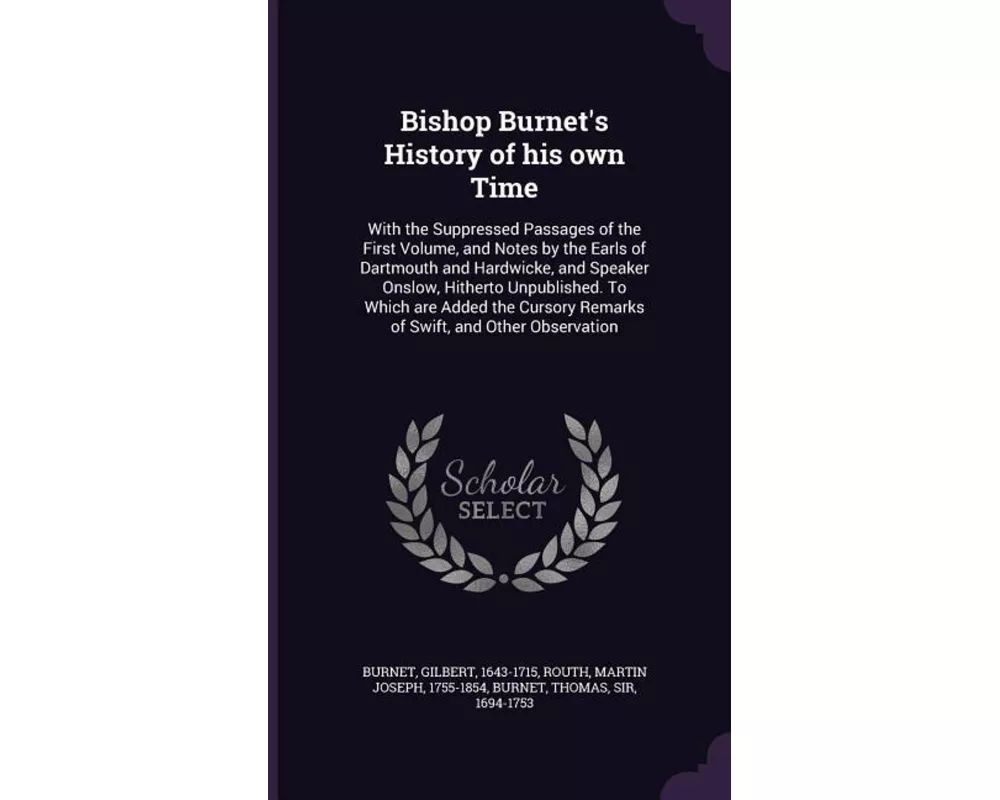 Bishop Burnet's History of his own Time: With the Suppressed Passages of the First Volume, and Notes by the Earls of Dartmouth and Hardwicke, and Spea
