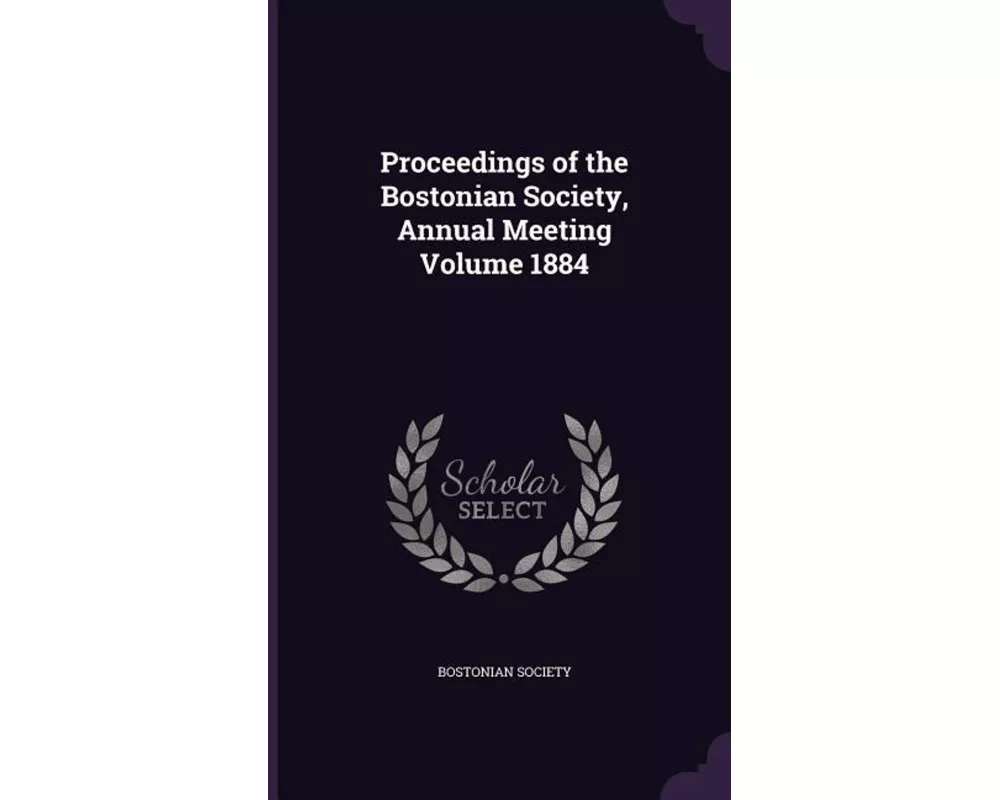 Proceedings of the Bostonian Society, Annual Meeting Volume 1884