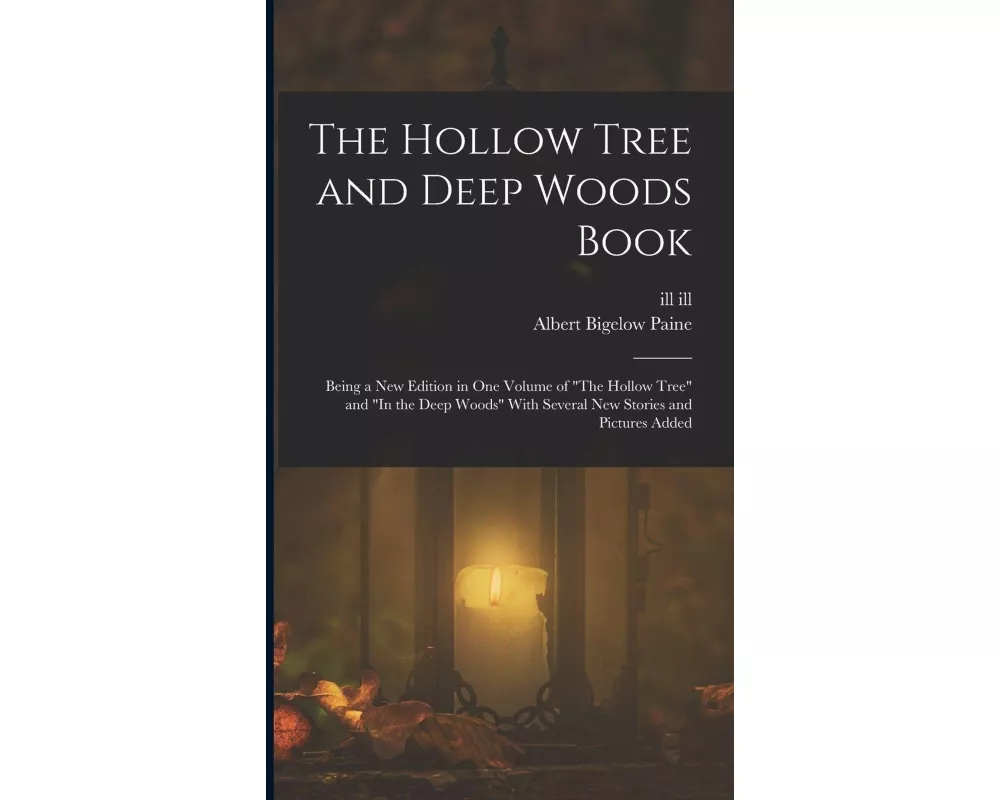 The Hollow Tree and Deep Woods Book: Being a new Edition in one Volume of "The Hollow Tree" and "In the Deep Woods" With Several new Stories and Pictu