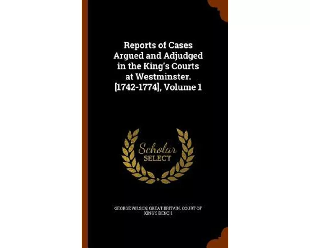 Reports of Cases Argued and Adjudged in the King's Courts at Westminster. [1742-1774], Volume 1