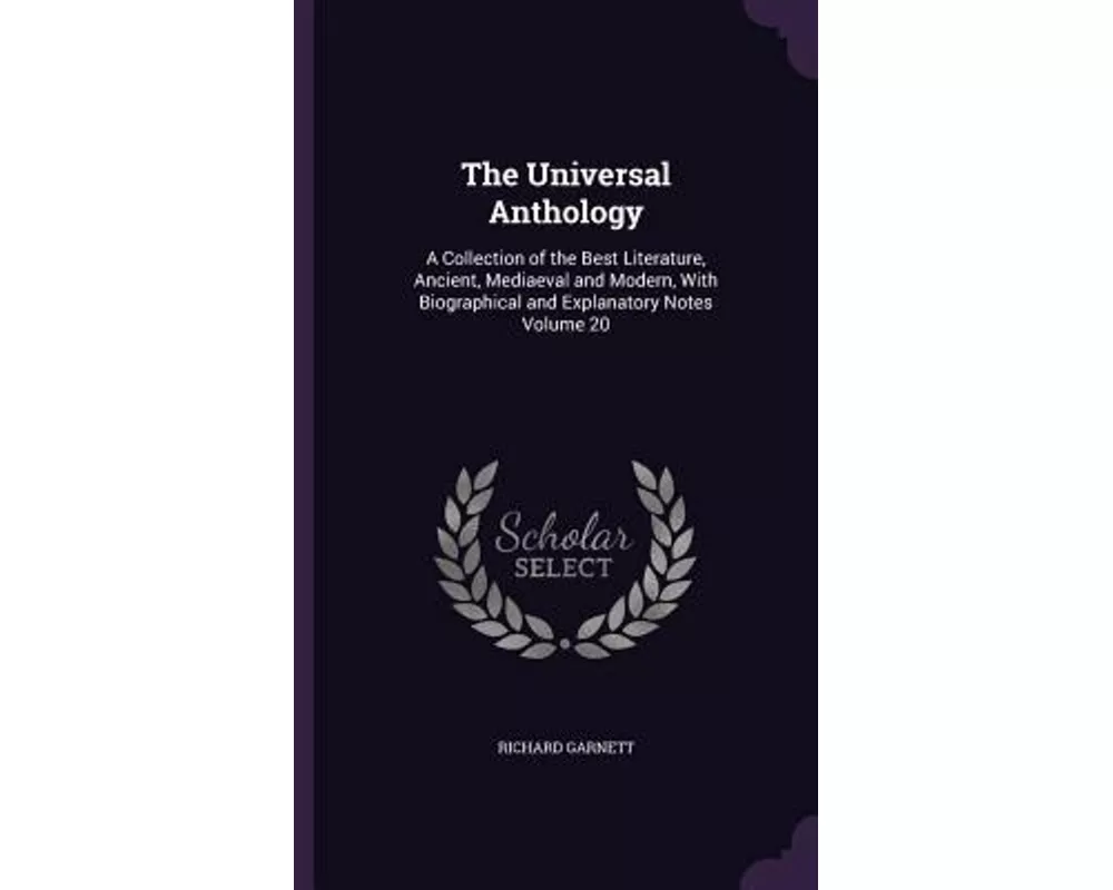 The Universal Anthology: A Collection of the Best Literature, Ancient, Mediaeval and Modern, with Biographical and Explanatory Notes Volume 20