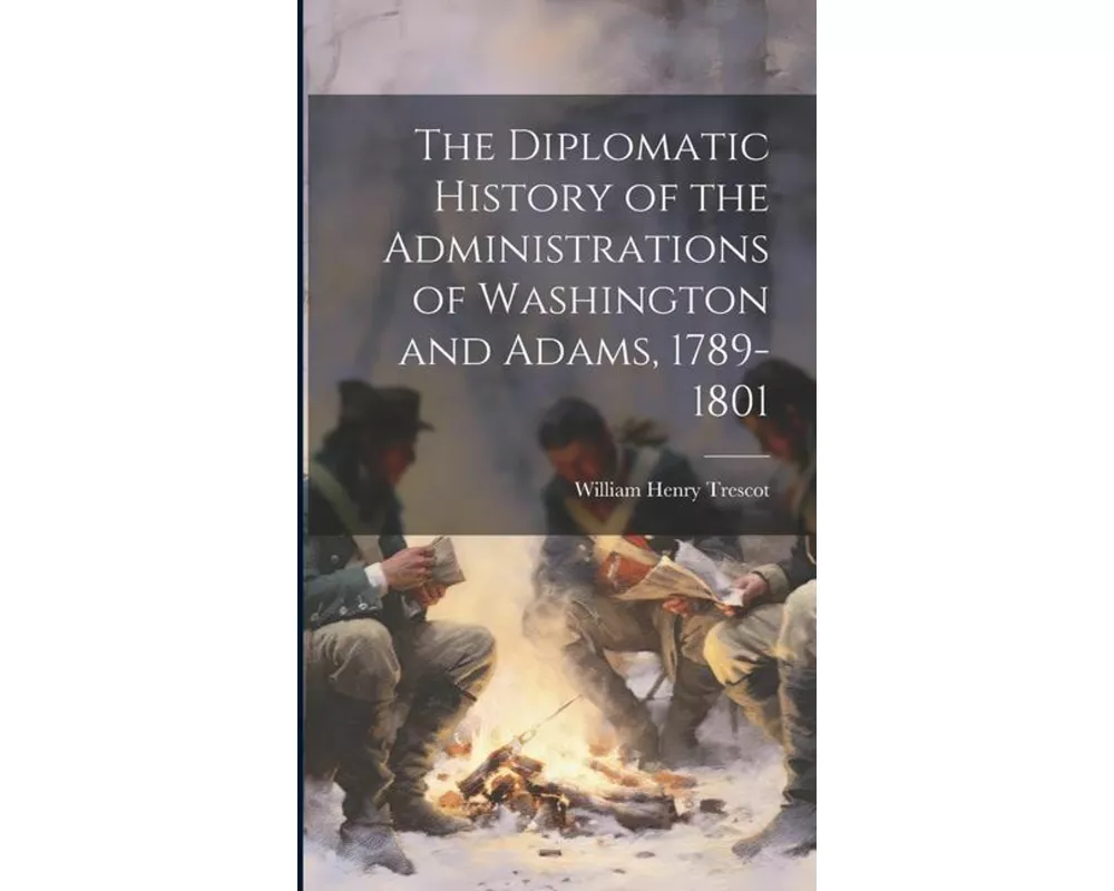 The Diplomatic History of the Administrations of Washington and Adams, 1789-1801