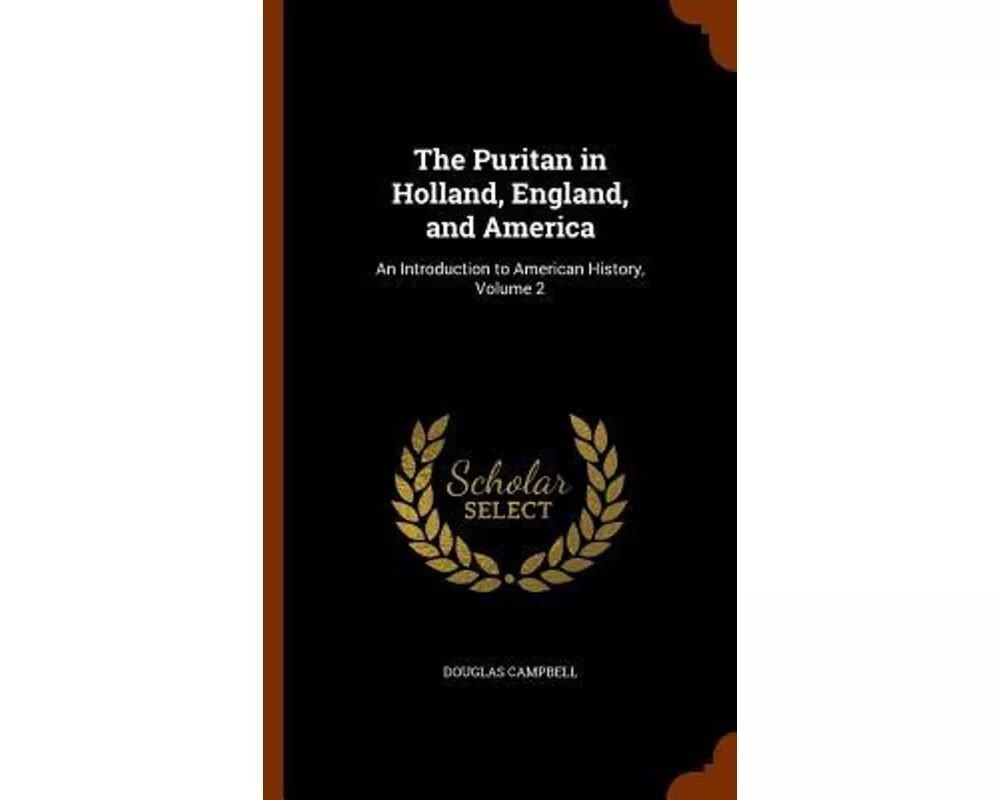 The Puritan in Holland, England, and America: An Introduction to American History, Volume 2