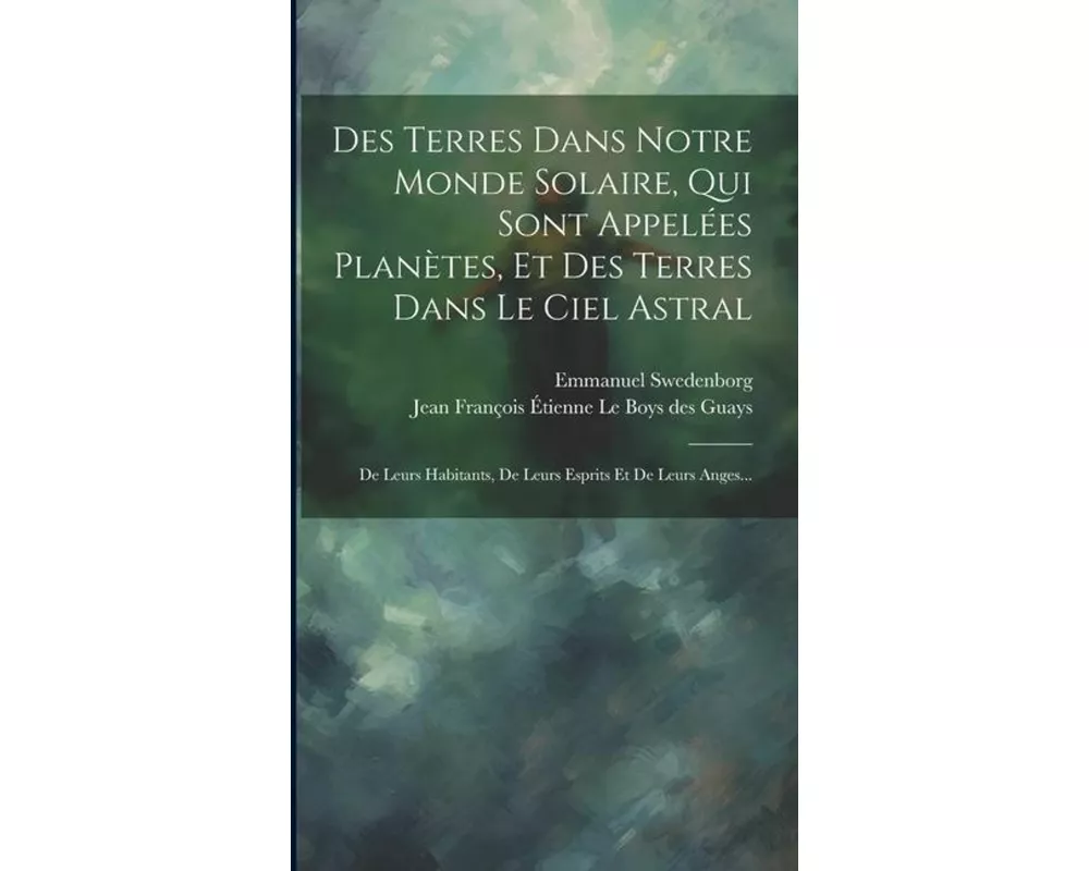 Des Terres Dans Notre Monde Solaire, Qui Sont Appelées Planètes, Et Des Terres Dans Le Ciel Astral: De Leurs Habitants, De Leurs Esprits Et De Leurs A