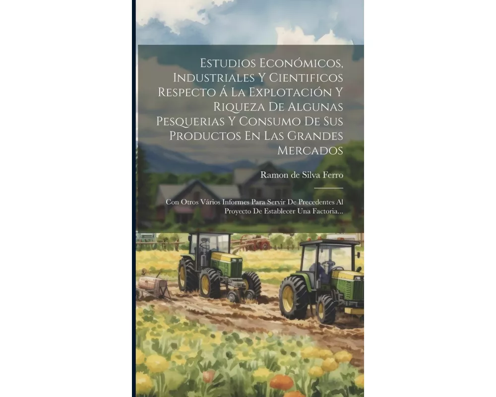 Estudios Económicos, Industriales Y Cientificos Respecto Á La Explotación Y Riqueza De Algunas Pesquerias Y Consumo De Sus Productos En Las Grandes Me