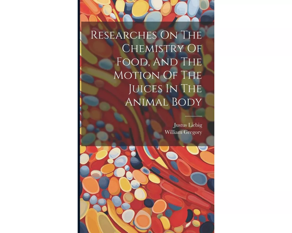 Researches On The Chemistry Of Food, And The Motion Of The Juices In The Animal Body