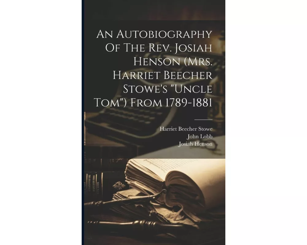 An Autobiography Of The Rev. Josiah Henson (mrs. Harriet Beecher Stowe's "uncle Tom") From 1789-1881