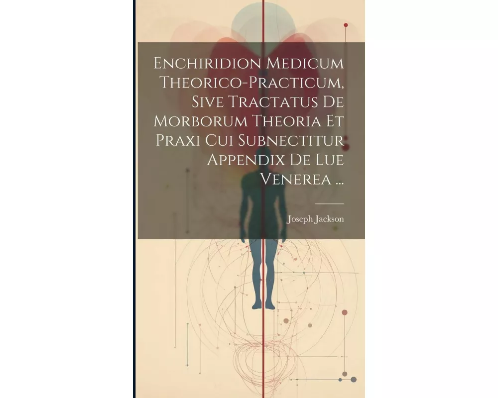 Enchiridion Medicum Theorico-practicum, Sive Tractatus De Morborum Theoria Et Praxi Cui Subnectitur Appendix De Lue Venerea