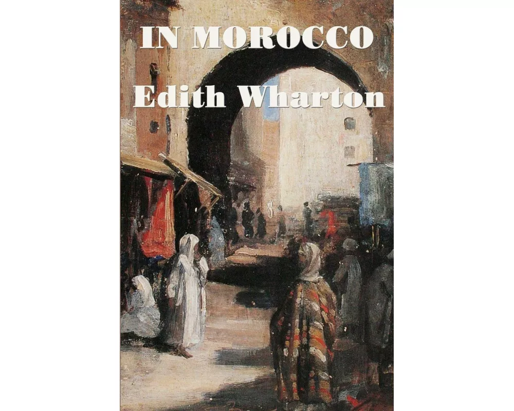 In Morocco - A Classic Travel Account of North African History, Culture, and Landscape