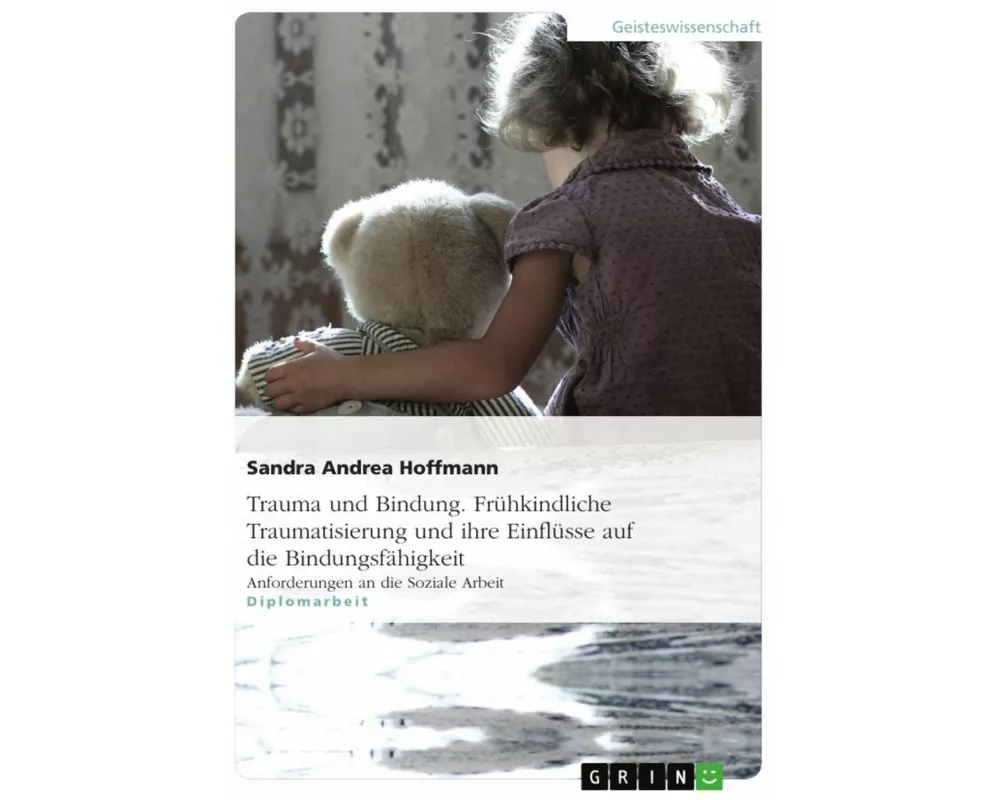 Trauma und Bindung. Frühkindliche Traumatisierung und ihre Einflüsse auf die Bindungsfähigkeit