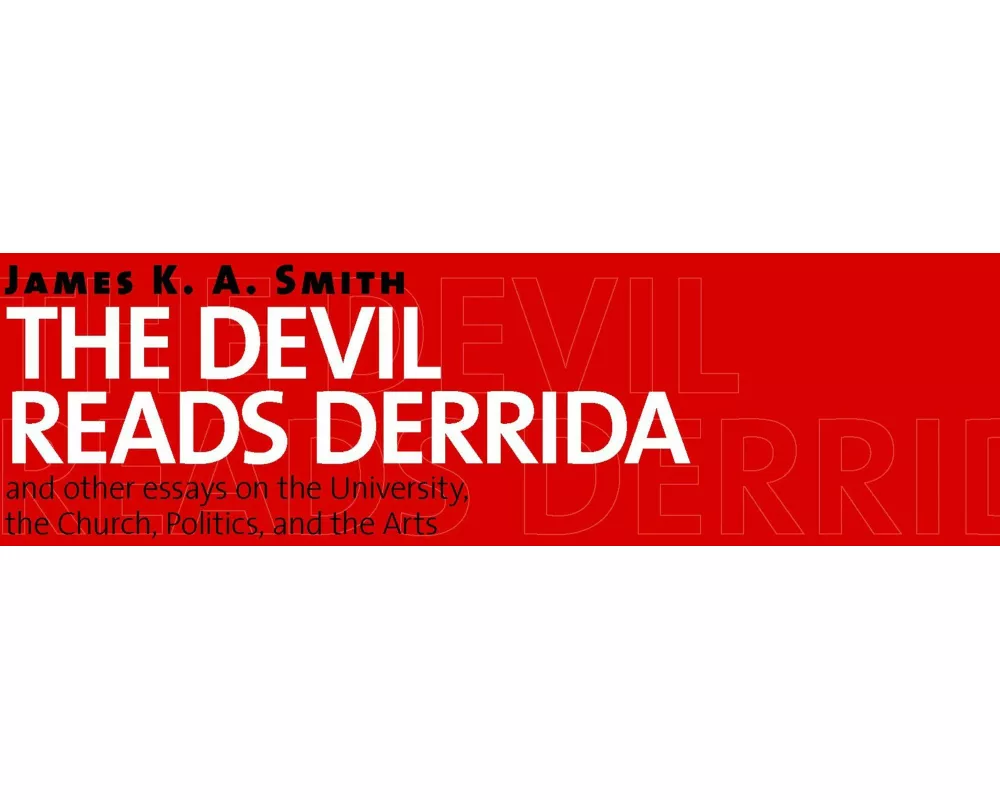 The Devil Reads Derrida - and Other Essays on the University, the Church, Politics, and the Arts
