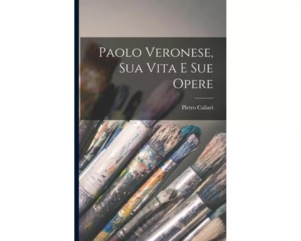 Paolo Veronese, Sua Vita E Sue Opere